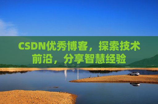 CSDN优秀博客，探索技术前沿，分享智慧经验